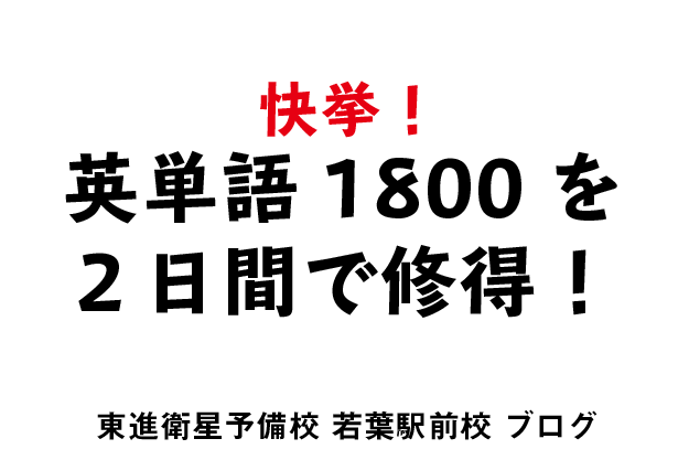 快挙 ２日間で英単語1800個を修得 東進衛星予備校 若葉駅前校校舎ブログ